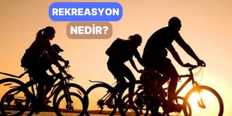 Hayatı Yenilemek, Canlandırmak İçin Yapılan Aktiviteler Bütünü: Rekreasyon Nedir?