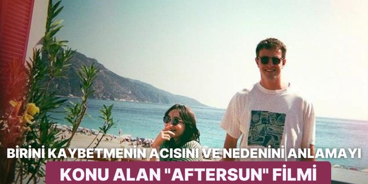 İzleyen Herkesi Hüngür Hüngür Ağlatıp Helak Eden ‘Aftersun’ Filmini İnceliyoruz!